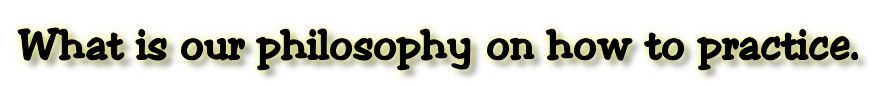 What is our philosophy on how to practice.