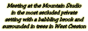 Meeting at the Mountain Studio in the most secluded private setting with a babbling brook and surrounded in trees in West Creston