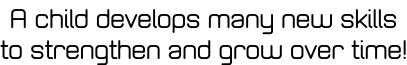 A child develops many new skills to strengthen and grow over time!