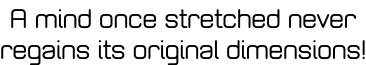 A mind once stretched never  regains its original dimensions!